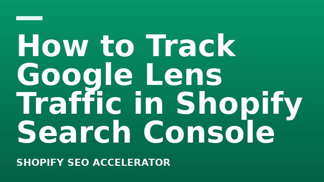 How to Track Google Lens Traffic in Shopify Search Console